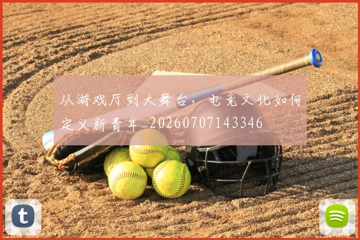 从游戏厅到大舞台,电竞文化如何定义新青年_20260707143346