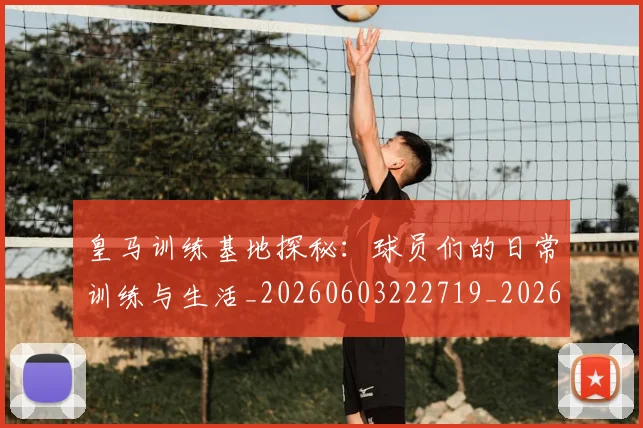 皇马训练基地探秘:球员们的日常训练与生活_20260603222719_20260802163717