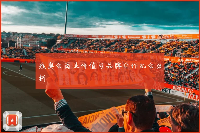 残奥会商业价值与品牌合作机会分析