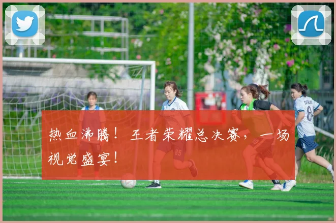 热血沸腾！王者荣耀总决赛，一场视觉盛宴！