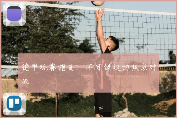 德甲观赛指南:不可错过的焦点对决