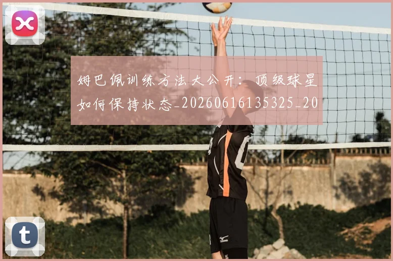 姆巴佩训练方法大公开：顶级球星如何保持状态_20260616135325_20260720190628
