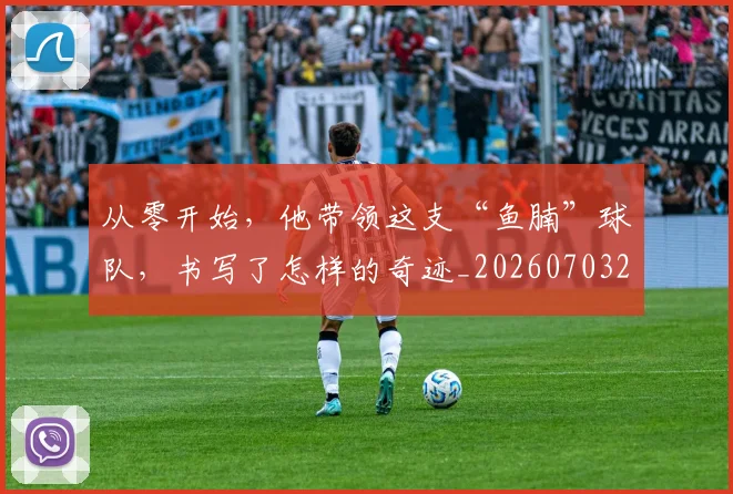 从零开始，他带领这支“鱼腩”球队，书写了怎样的奇迹_20260703213427