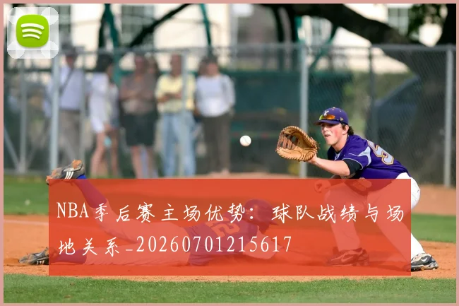 NBA季后赛主场优势:球队战绩与场地关系_20260701215617
