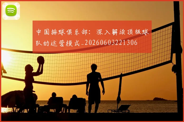 中国排球俱乐部:深入解读顶级球队的运营模式_20260603221306