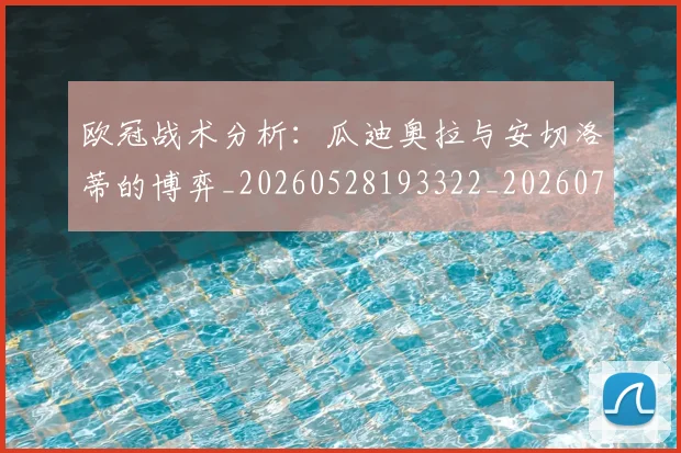 欧冠战术分析:瓜迪奥拉与安切洛蒂的博弈_20260528193322_20260707151044
