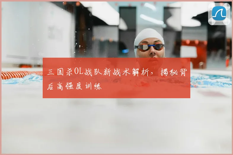 三国杀OL战队新战术解析，揭秘背后高强度训练
