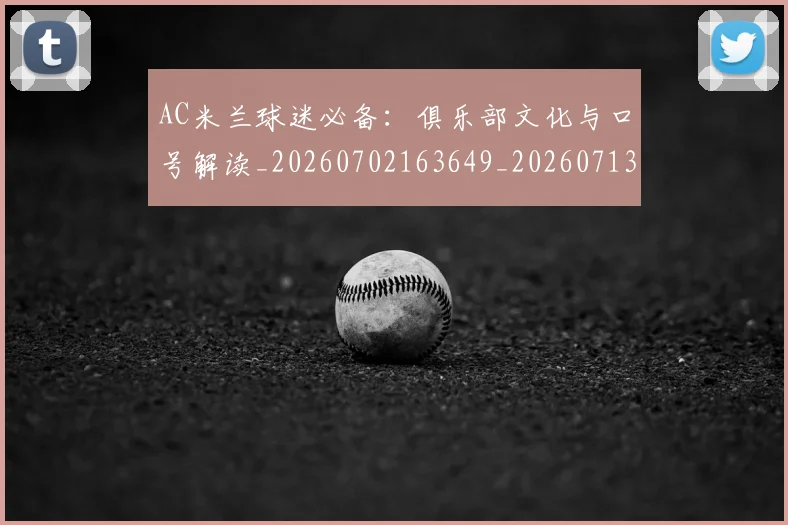 AC米兰球迷必备:俱乐部文化与口号解读_20260702163649_20260713213742