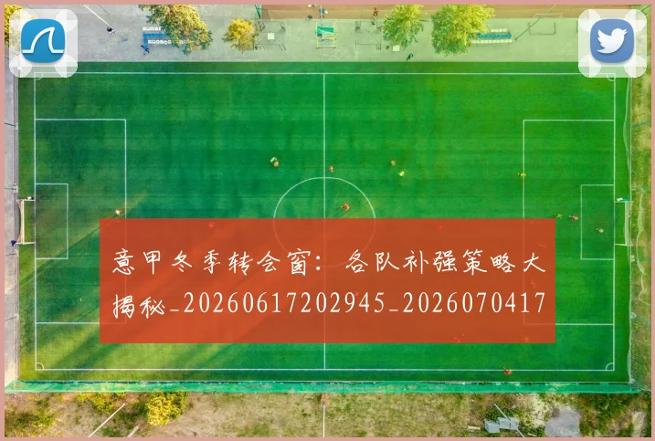 意甲冬季转会窗：各队补强策略大揭秘_20260617202945_20260704174753