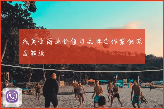 残奥会商业价值与品牌合作案例深度解读