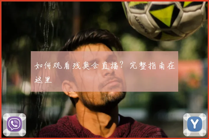 如何观看残奥会直播？完整指南在这里