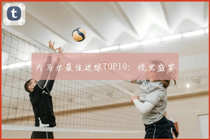内马尔最佳进球TOP10：视觉盛宴