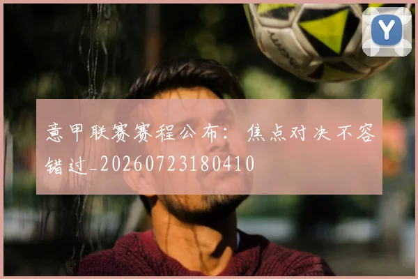 意甲联赛赛程公布:焦点对决不容错过_20260723180410