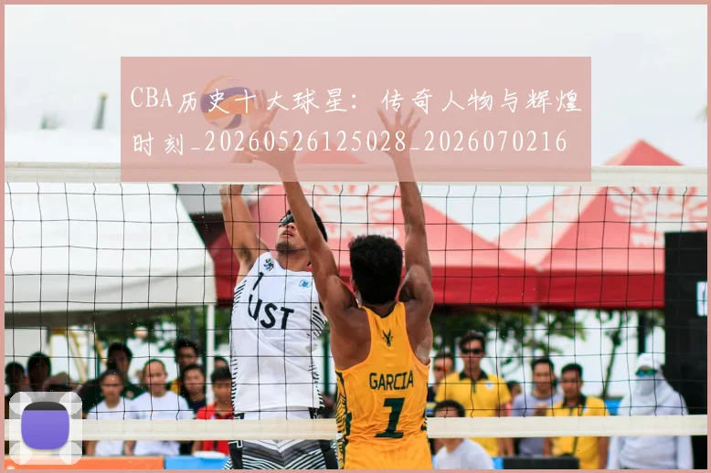 CBA历史十大球星：传奇人物与辉煌时刻_20260526125028_20260702163851
