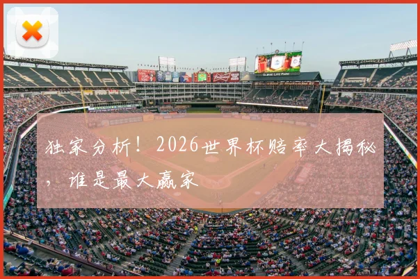 独家分析！2026世界杯赔率大揭秘，谁是最大赢家
