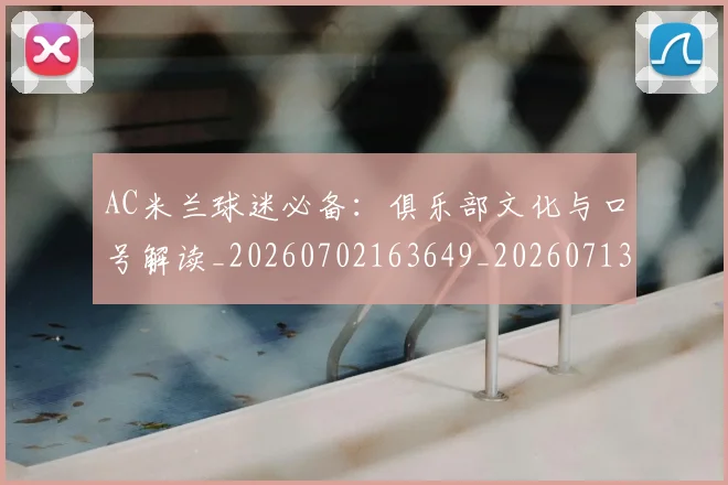 AC米兰球迷必备:俱乐部文化与口号解读_20260702163649_20260713213742