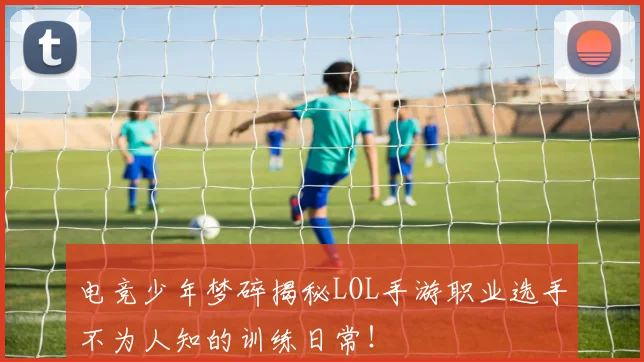 电竞少年梦碎揭秘LOL手游职业选手不为人知的训练日常!