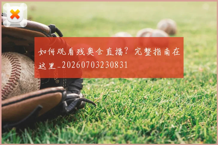 如何观看残奥会直播？完整指南在这里_20260703230831