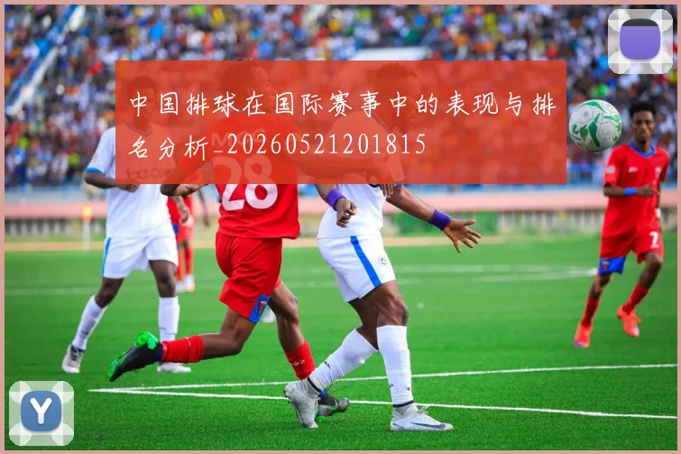 中国排球在国际赛事中的表现与排名分析_20260521201815