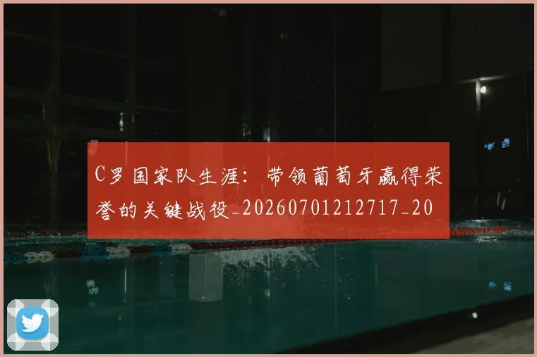 C罗国家队生涯:带领葡萄牙赢得荣誉的关键战役_20260701212717_20260712051301