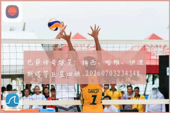 巴萨传奇球星:梅西、哈维、伊涅斯塔等巨星回顾_20260703234348