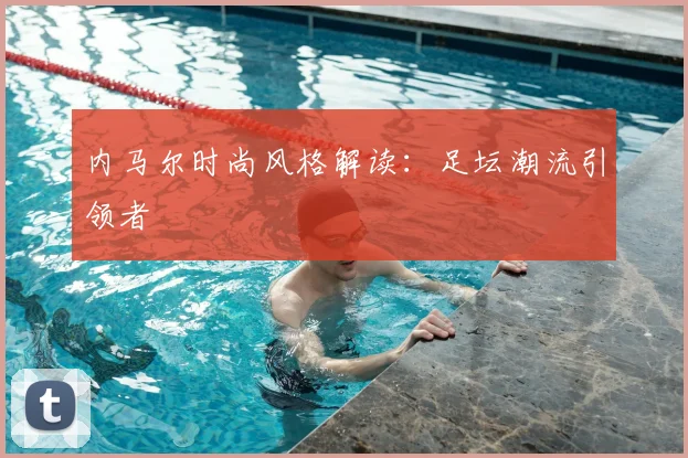 内马尔时尚风格解读：足坛潮流引领者