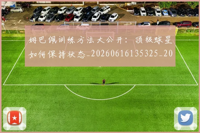 姆巴佩训练方法大公开：顶级球星如何保持状态_20260616135325_20260703232154_20260720190629