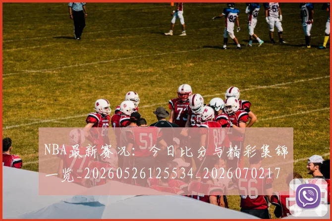 NBA最新赛况：今日比分与精彩集锦一览_20260526125534_20260702170733_20260714213659