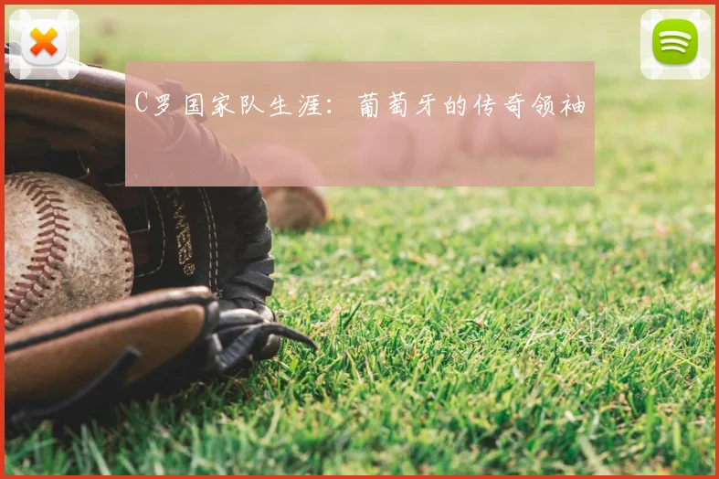 C罗国家队生涯：葡萄牙的传奇领袖