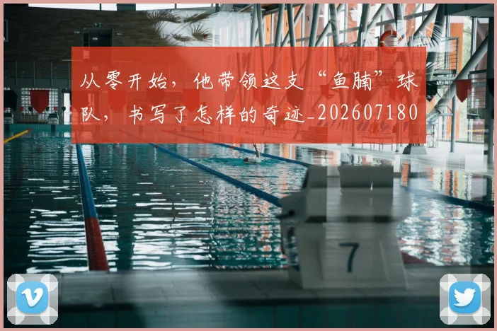 从零开始，他带领这支“鱼腩”球队，书写了怎样的奇迹_20260718002525