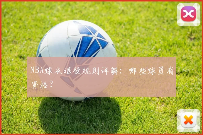 NBA球衣退役规则详解：哪些球员有资格？