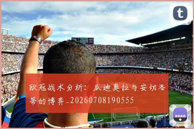 欧冠战术分析：瓜迪奥拉与安切洛蒂的博弈_20260708190555
