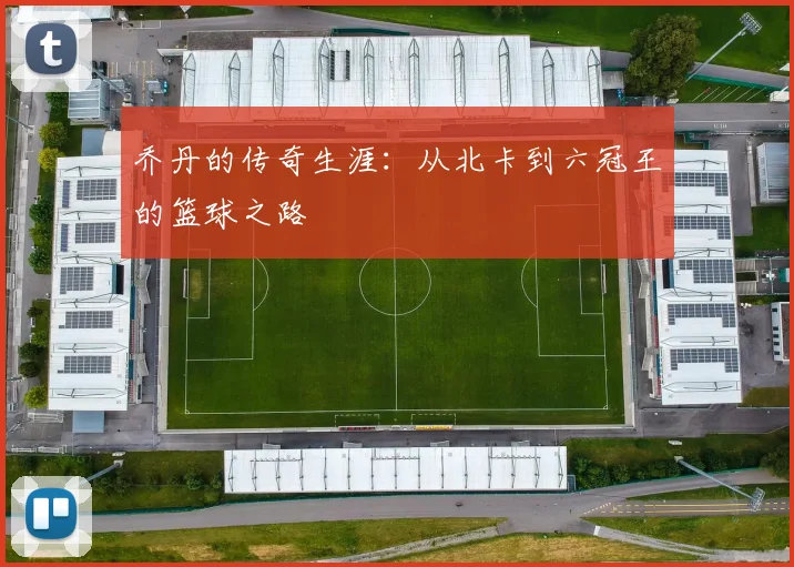 乔丹的传奇生涯：从北卡到六冠王的篮球之路