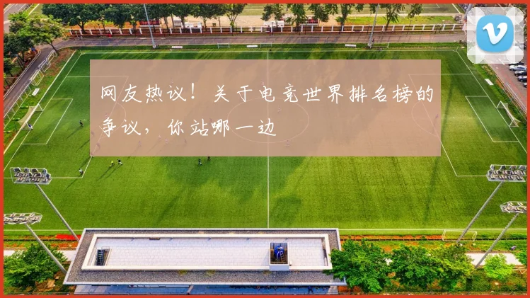 网友热议!关于电竞世界排名榜的争议,你站哪一边