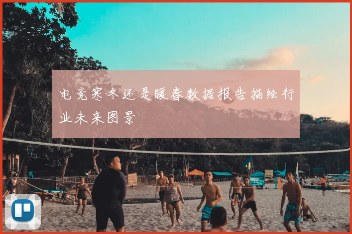 电竞寒冬还是暖春数据报告描绘行业未来图景
