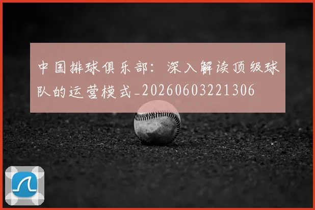 中国排球俱乐部：深入解读顶级球队的运营模式_20260603221306