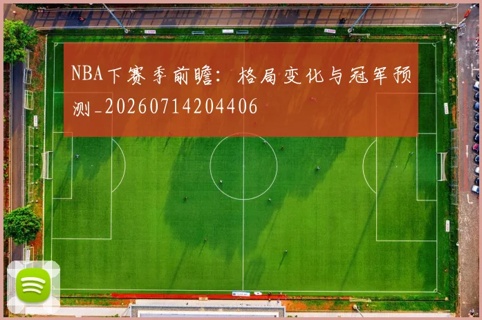 NBA下赛季前瞻:格局变化与冠军预测_20260714204406