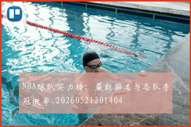 NBA球队实力榜:最新排名与各队夺冠概率_20260521201404