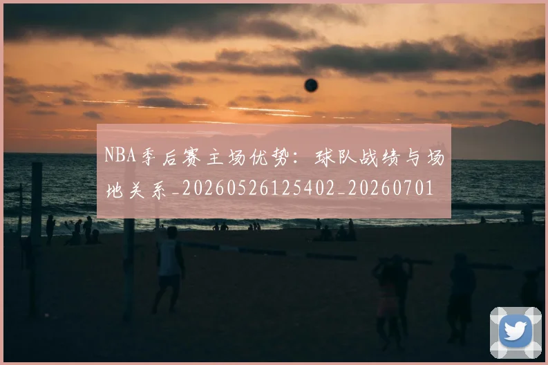 NBA季后赛主场优势：球队战绩与场地关系_20260526125402_20260701215619