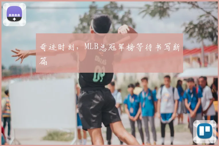 奇迹时刻,MLB总冠军榜等待书写新篇