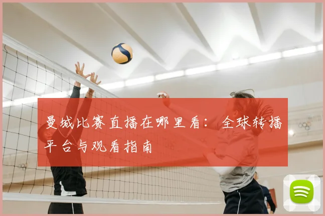 曼城比赛直播在哪里看:全球转播平台与观看指南