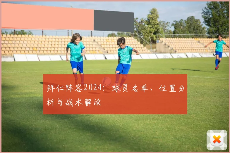 拜仁阵容2024:球员名单、位置分析与战术解读