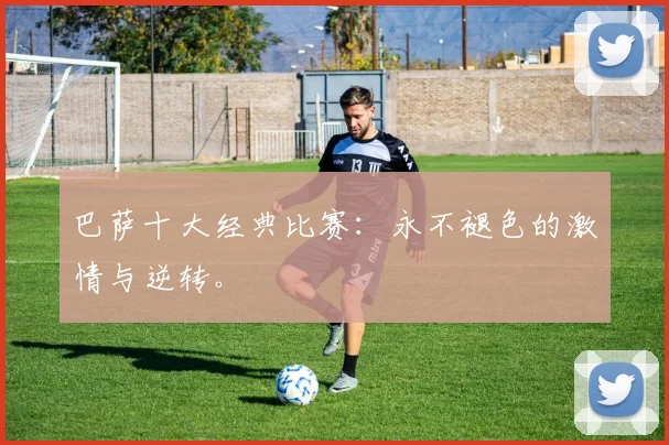 巴萨十大经典比赛:永不褪色的激情与逆转。