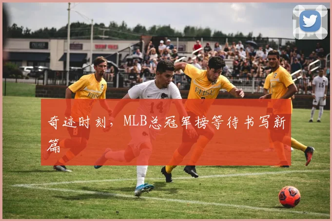 奇迹时刻，MLB总冠军榜等待书写新篇