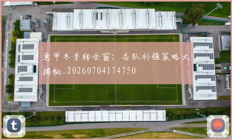 意甲冬季转会窗:各队补强策略大揭秘_20260704174750