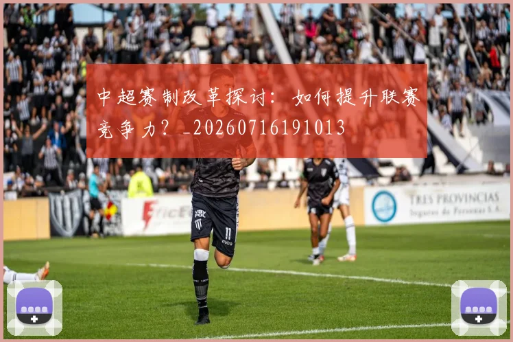 中超赛制改革探讨:如何提升联赛竞争力?_20260716191013