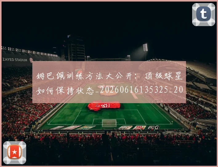 姆巴佩训练方法大公开：顶级球星如何保持状态_20260616135325_20260703232154_20260720190629