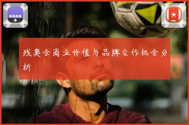 残奥会商业价值与品牌合作机会分析