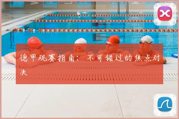 德甲观赛指南:不可错过的焦点对决